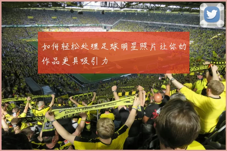 如何轻松处理足球明星照片让你的作品更具吸引力