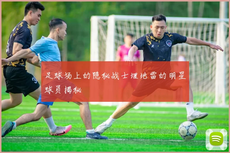 足球场上的隐秘战士埋地雷的明星球员揭秘