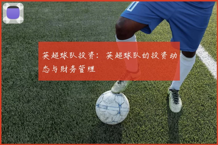 英超球队投资：英超球队的投资动态与财务管理