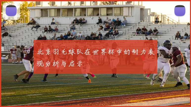 北京羽毛球队在世界杯中的耐力表现分析与启示
