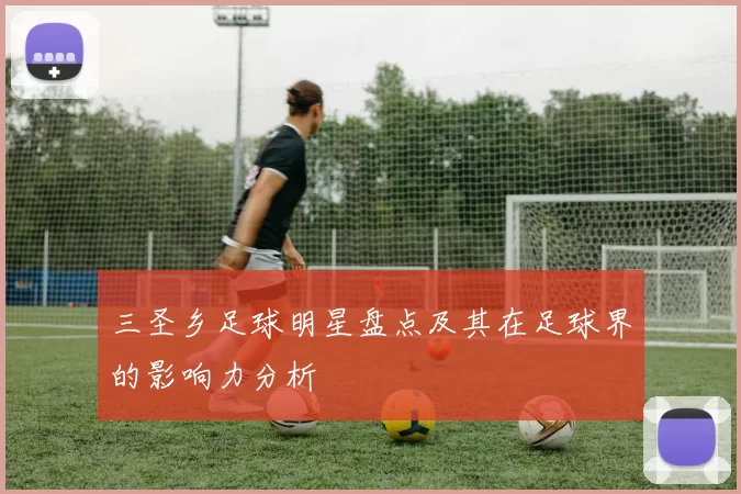 三圣乡足球明星盘点及其在足球界的影响力分析