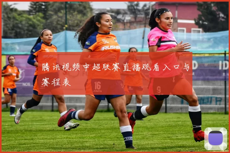 腾讯视频中超联赛直播观看入口与赛程表