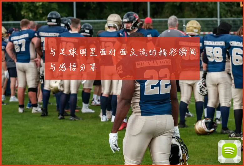 与足球明星面对面交流的精彩瞬间与感悟分享