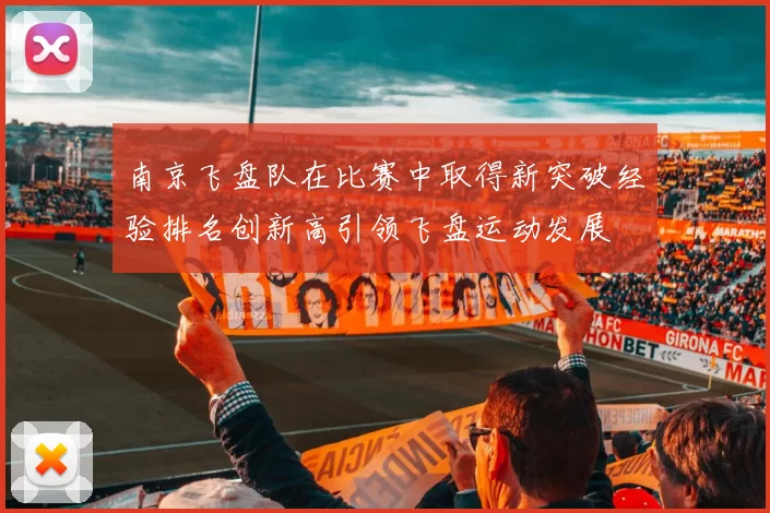 南京飞盘队在比赛中取得新突破经验排名创新高引领飞盘运动发展