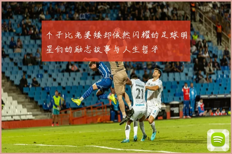 个子比老婆矮却依然闪耀的足球明星们的励志故事与人生哲学