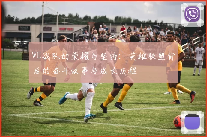 WE战队的荣耀与坚持：英雄联盟背后的奋斗故事与成长历程