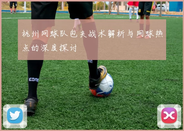 杭州网球队包夹战术解析与网球热点的深度探讨