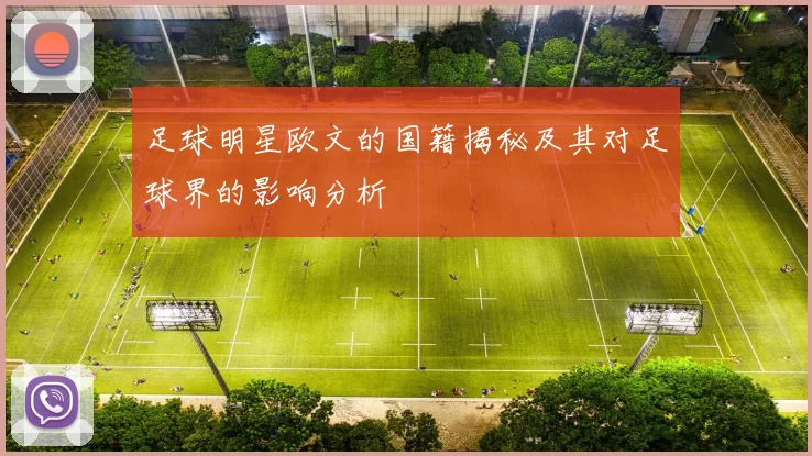 足球明星欧文的国籍揭秘及其对足球界的影响分析
