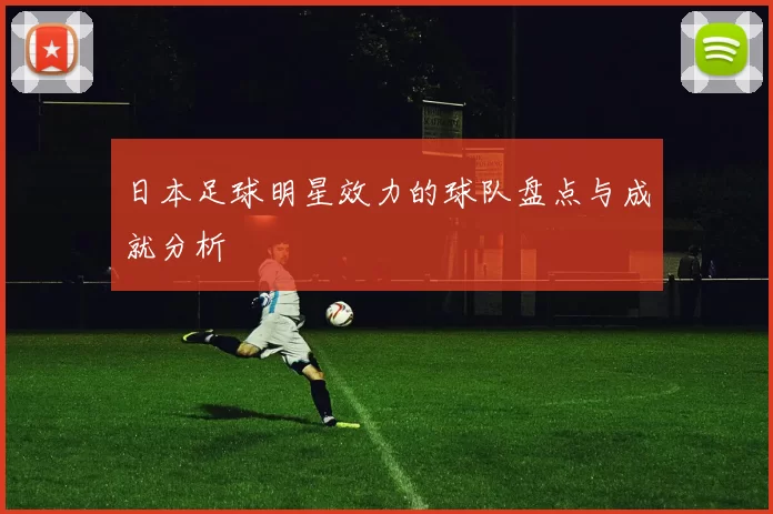 日本足球明星效力的球队盘点与成就分析