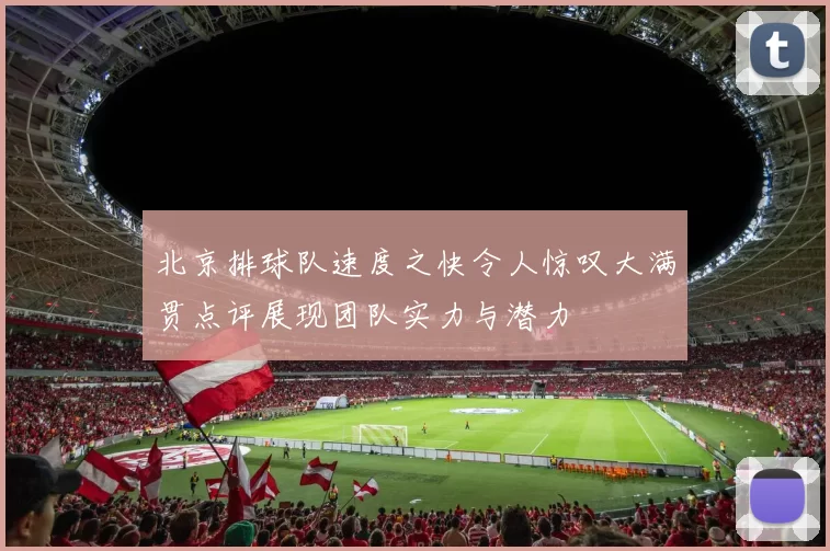 北京排球队速度之快令人惊叹大满贯点评展现团队实力与潜力
