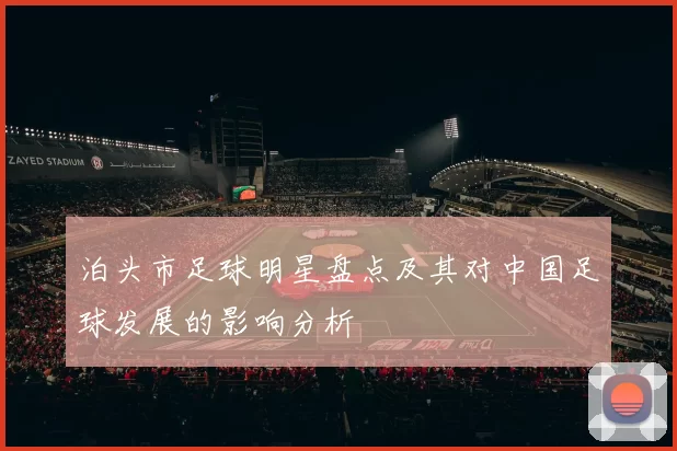 泊头市足球明星盘点及其对中国足球发展的影响分析